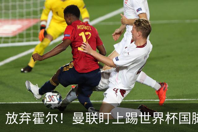 放弃霍尔！曼联盯上踢世界杯国脚，身价2500万，19岁小将迎来大考